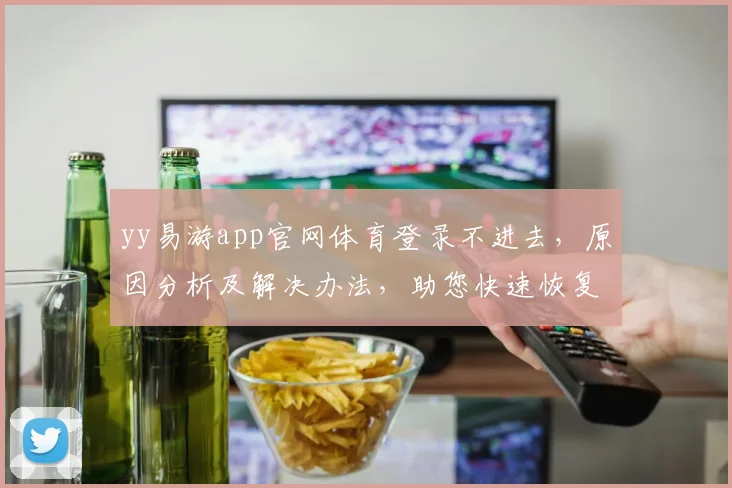 yy易游app官网体育登录不进去，原因分析及解决办法，助您快速恢复
