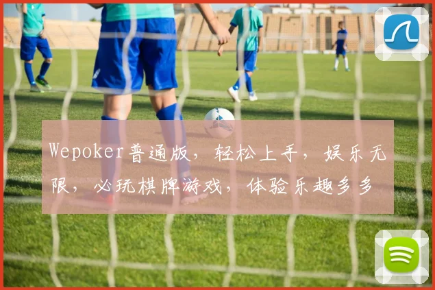 Wepoker普通版，轻松上手，娱乐无限，必玩棋牌游戏，体验乐趣多多，三大特色，不容错过