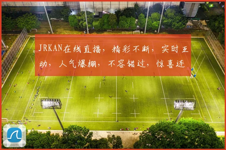 JRKAN在线直播，精彩不断，实时互动，人气爆棚，不容错过，惊喜连连，等你来体验